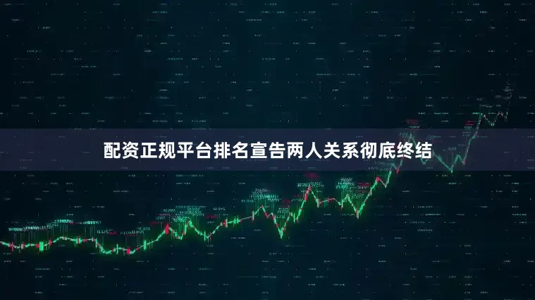 配资正规平台排名宣告两人关系彻底终结