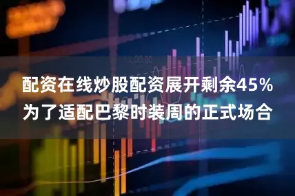 配资在线炒股配资展开剩余45%为了适配巴黎时装周的正式场合