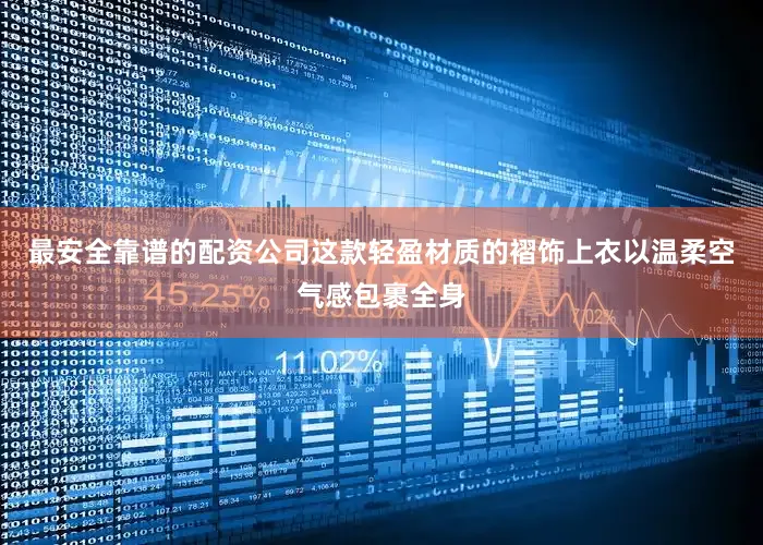 最安全靠谱的配资公司这款轻盈材质的褶饰上衣以温柔空气感包裹全身