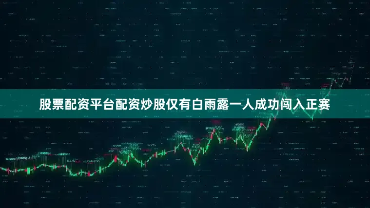 股票配资平台配资炒股仅有白雨露一人成功闯入正赛