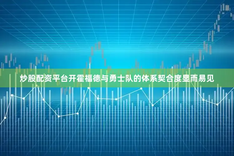 炒股配资平台开霍福德与勇士队的体系契合度显而易见