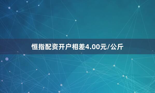 恒指配资开户相差4.00元/公斤