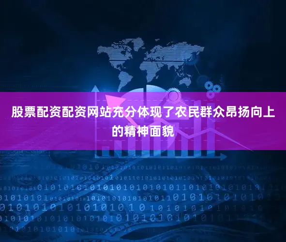 股票配资配资网站充分体现了农民群众昂扬向上的精神面貌