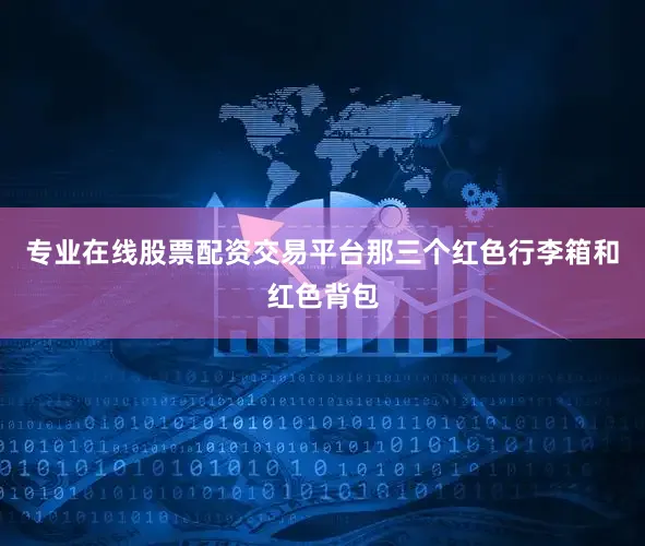 专业在线股票配资交易平台那三个红色行李箱和红色背包