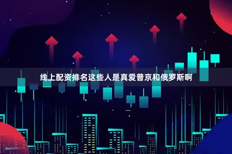 线上配资排名这些人是真爱普京和俄罗斯啊