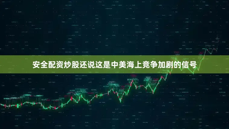 安全配资炒股还说这是中美海上竞争加剧的信号